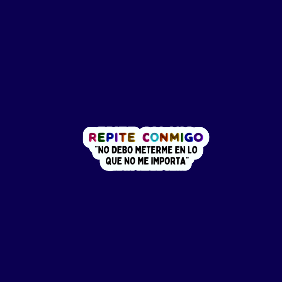 sticker:"Repite conmigo: No debo metere en lo que no me importa.